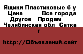 Ящики Пластиковые б/у › Цена ­ 130 - Все города Другое » Продам   . Челябинская обл.,Сатка г.